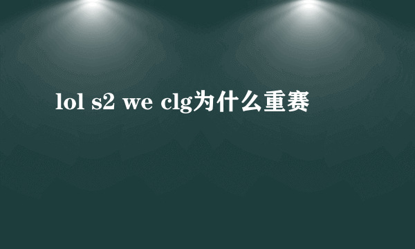 lol s2 we clg为什么重赛