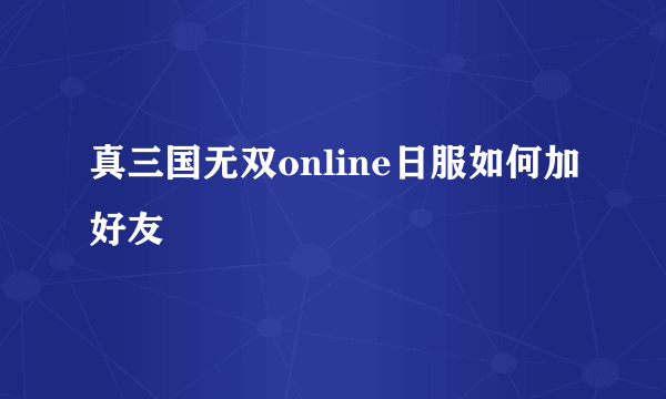 真三国无双online日服如何加好友