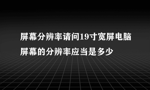 屏幕分辨率请问19寸宽屏电脑屏幕的分辨率应当是多少