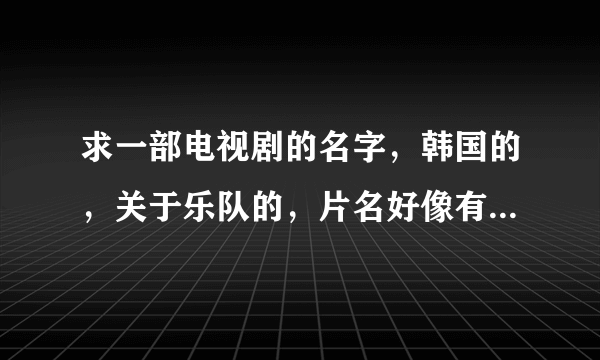 求一部电视剧的名字，韩国的，关于乐队的，片名好像有美男这几个字