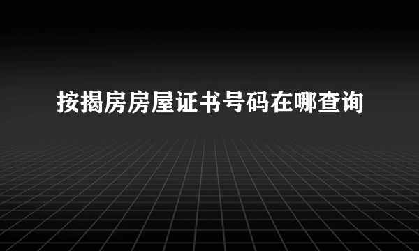 按揭房房屋证书号码在哪查询