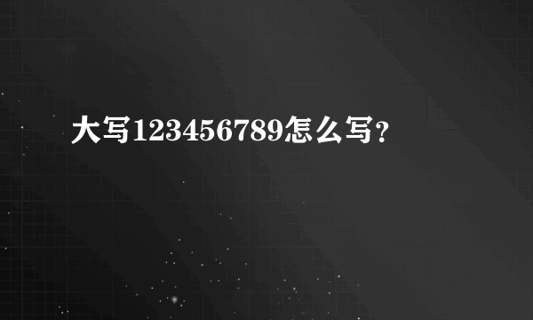 大写123456789怎么写？