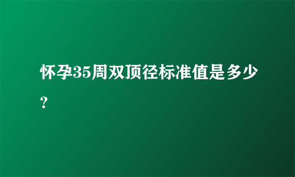 怀孕35周双顶径标准值是多少？