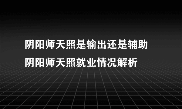 阴阳师天照是输出还是辅助 阴阳师天照就业情况解析