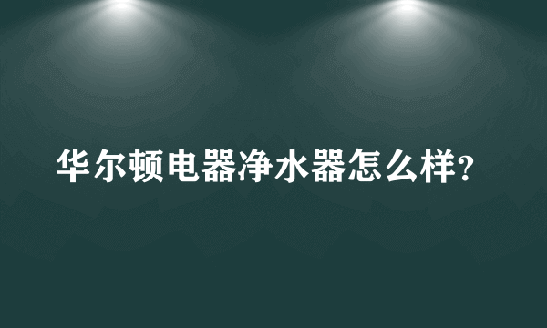 华尔顿电器净水器怎么样？