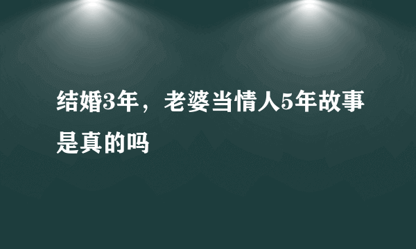 结婚3年，老婆当情人5年故事是真的吗