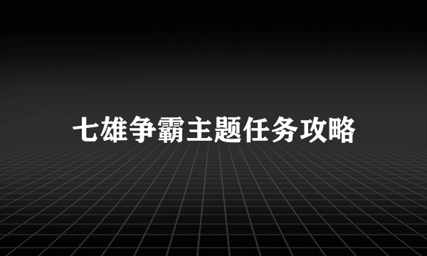 七雄争霸主题任务攻略