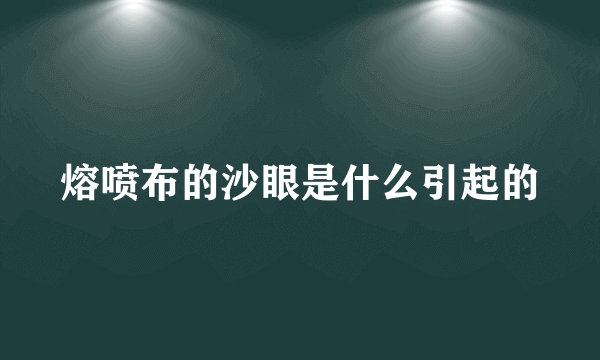 熔喷布的沙眼是什么引起的