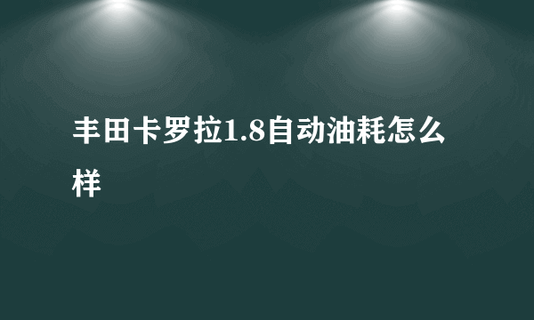 丰田卡罗拉1.8自动油耗怎么样