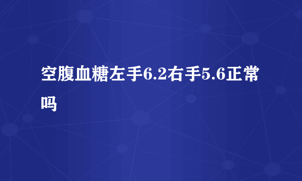 空腹血糖左手6.2右手5.6正常吗