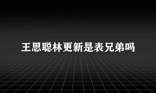 王思聪林更新是表兄弟吗