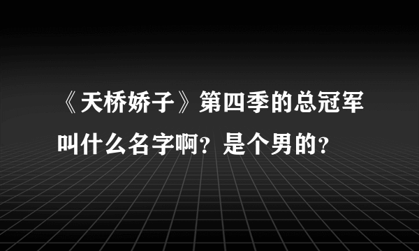 《天桥娇子》第四季的总冠军叫什么名字啊？是个男的？