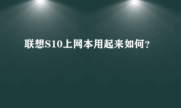 联想S10上网本用起来如何？