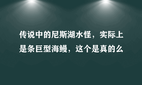 传说中的尼斯湖水怪，实际上是条巨型海鳗，这个是真的么