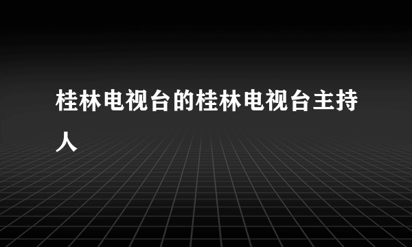 桂林电视台的桂林电视台主持人