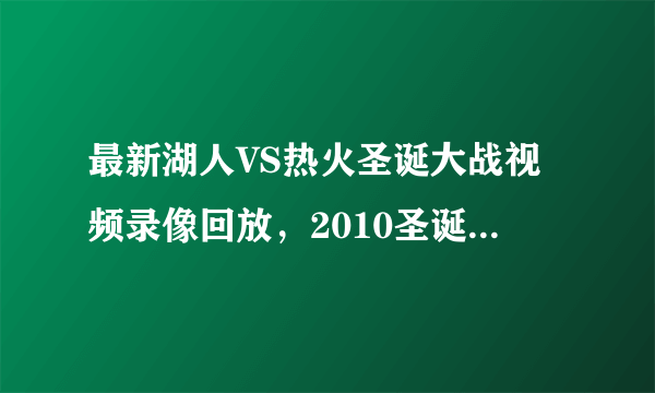 最新湖人VS热火圣诞大战视频录像回放，2010圣诞大战湖人对热火录像全集高清在线