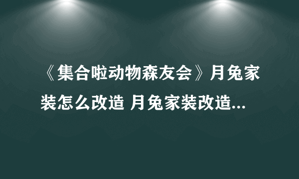 《集合啦动物森友会》月兔家装怎么改造 月兔家装改造心得分享