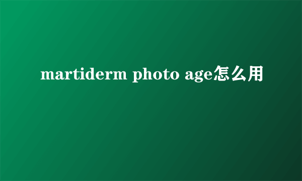 martiderm photo age怎么用