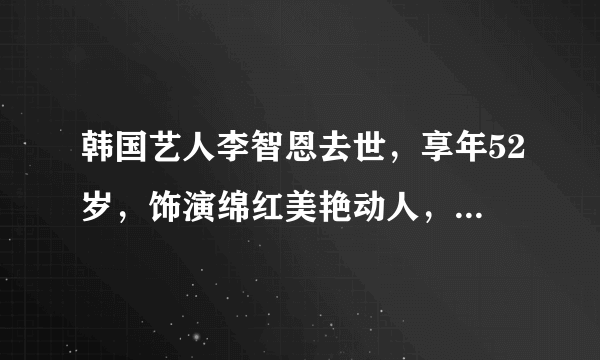 韩国艺人李智恩去世，享年52岁，饰演绵红美艳动人，斩获新人奖