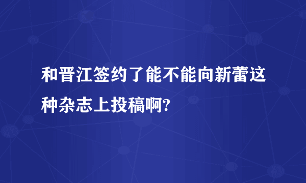 和晋江签约了能不能向新蕾这种杂志上投稿啊?