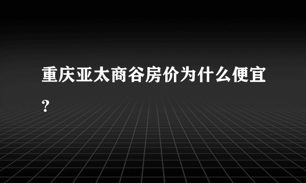 重庆亚太商谷房价为什么便宜？