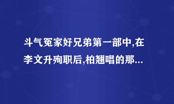 斗气冤家好兄弟第一部中,在李文升殉职后,柏翘唱的那首鼓励大家的歌,叫什么名子，