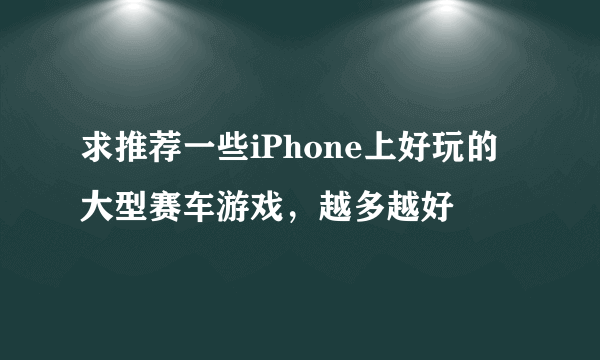 求推荐一些iPhone上好玩的大型赛车游戏，越多越好