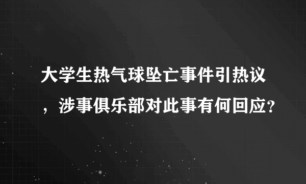 大学生热气球坠亡事件引热议，涉事俱乐部对此事有何回应？