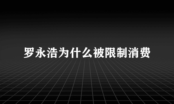 罗永浩为什么被限制消费