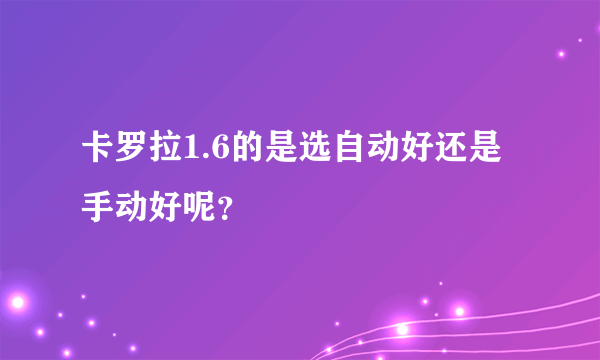 卡罗拉1.6的是选自动好还是手动好呢？