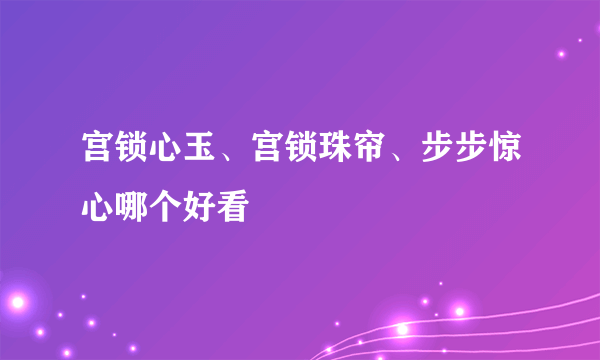 宫锁心玉、宫锁珠帘、步步惊心哪个好看