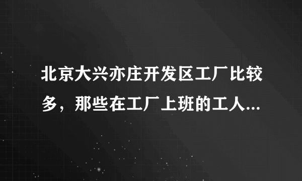 北京大兴亦庄开发区工厂比较多，那些在工厂上班的工人一般都在哪租房？哪个地方租房的人最多最集中？？