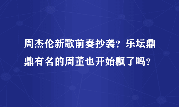 周杰伦新歌前奏抄袭？乐坛鼎鼎有名的周董也开始飘了吗？