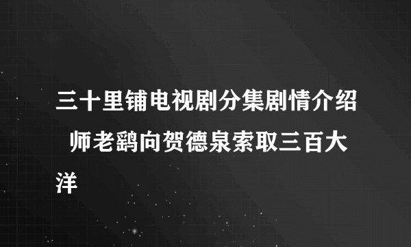 三十里铺电视剧分集剧情介绍  师老鹞向贺德泉索取三百大洋