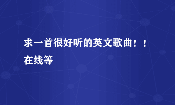 求一首很好听的英文歌曲！！在线等