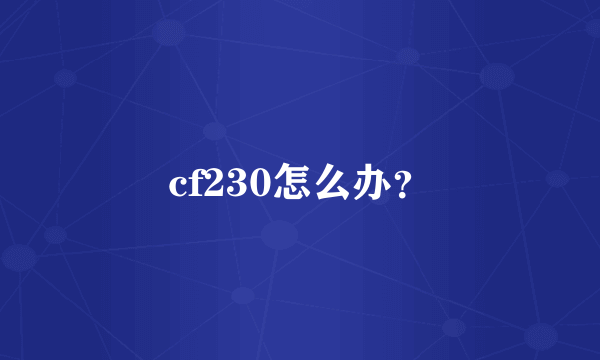 cf230怎么办？