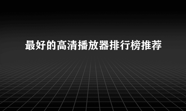 最好的高清播放器排行榜推荐