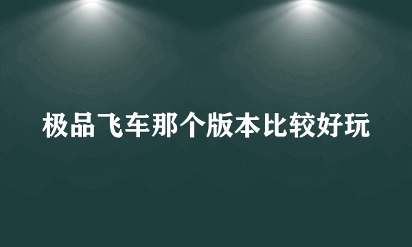 极品飞车那个版本比较好玩