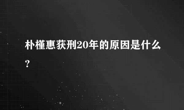 朴槿惠获刑20年的原因是什么？