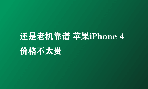 还是老机靠谱 苹果iPhone 4价格不太贵