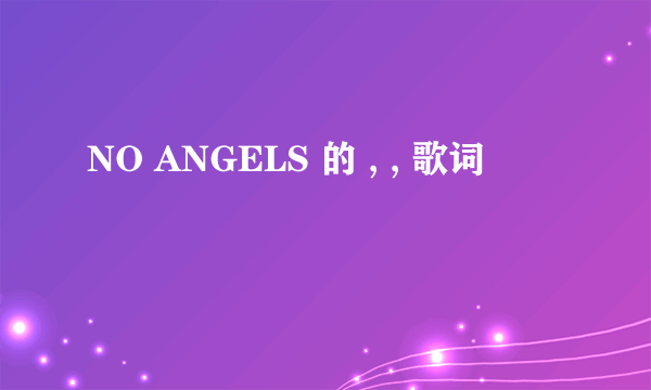 NO ANGELS 的 , , 歌词