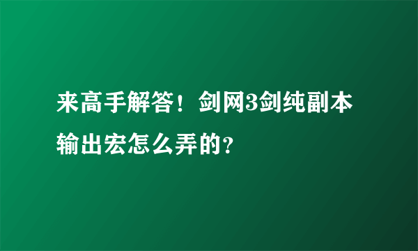 来高手解答！剑网3剑纯副本输出宏怎么弄的？