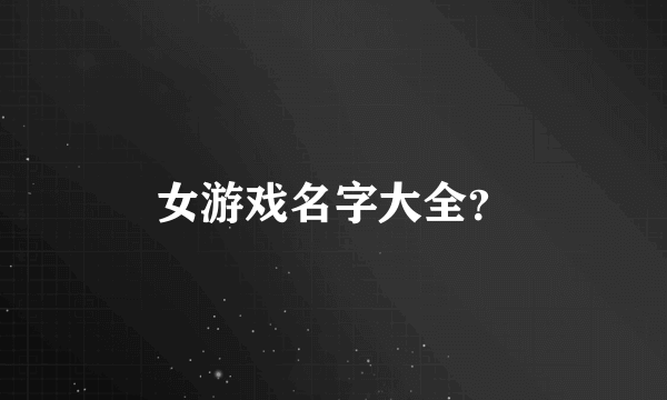 女游戏名字大全？