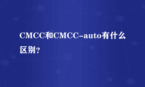 CMCC和CMCC-auto有什么区别？