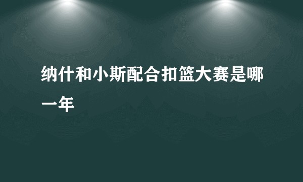 纳什和小斯配合扣篮大赛是哪一年