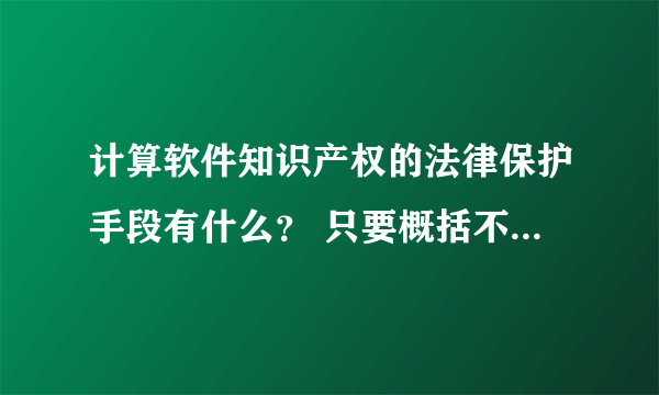 计算软件知识产权的法律保护手段有什么？ 只要概括不求精细.