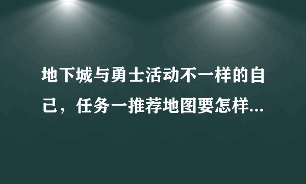 地下城与勇士活动不一样的自己，任务一推荐地图要怎样才知道是推荐图有没有什么标志