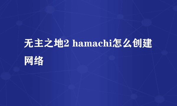 无主之地2 hamachi怎么创建网络