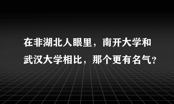 在非湖北人眼里，南开大学和武汉大学相比，那个更有名气？