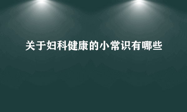 关于妇科健康的小常识有哪些